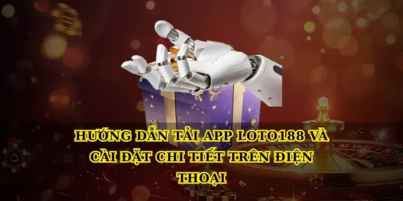 Hướng dẫn Tải app loto188 và cài đặt chi tiết trên điện thoại