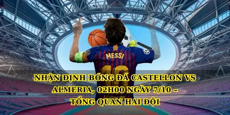 Nhận định bóng đá Castellon vs Almeria, 02h00 ngày 7/10 – Tổng quan hai đội