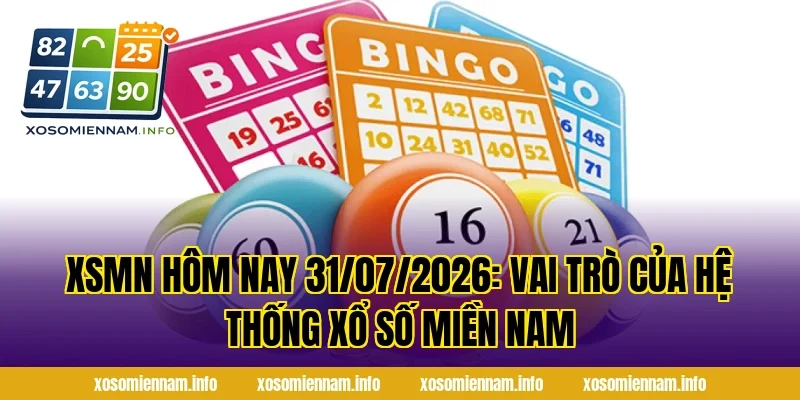 XSMN Hôm Nay 31/07/2026: Vai trò của hệ thống xổ số miền nam