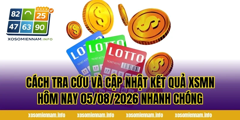 Cách tra cứu và cập nhật kết quả XSMN Hôm Nay 05/08/2026 nhanh chóng
