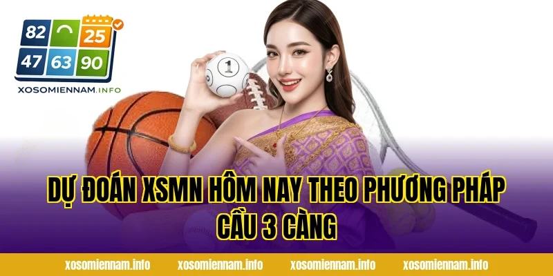 Dự Đoán XSMN Hôm Nay Theo Phương Pháp Cầu 3 Càng