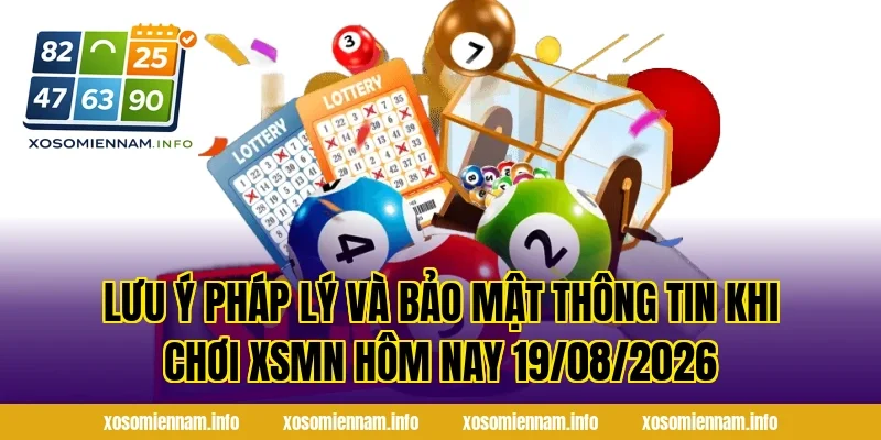 Lưu ý pháp lý và bảo mật thông tin khi chơi XSMN Hôm Nay 19/08/2026