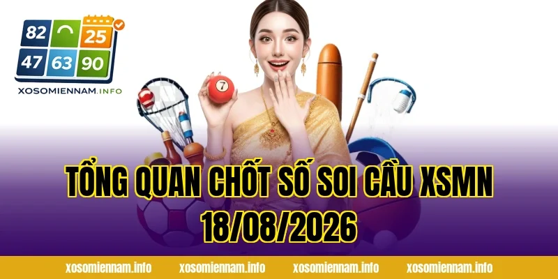 Tổng quan chốt số Soi Cầu XSMN 18/08/2026