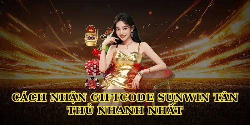 Cách Nhận Giftcode Sunwin Tân Thủ Nhanh Nhất