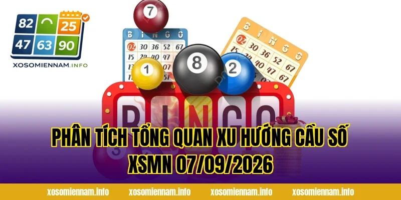 Phân tích tổng quan xu hướng cầu số XSMN 07/09/2026